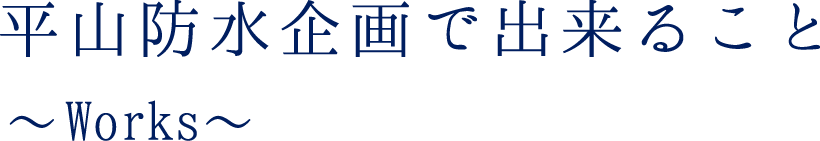 平山防水企画で出来ること 〜Works〜