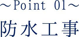〜Point 01〜防水工事